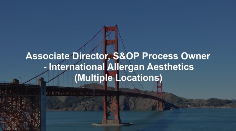 Associate Director, S&OP Process Owner - International Allergan Aesthetics (Multiple Locations)