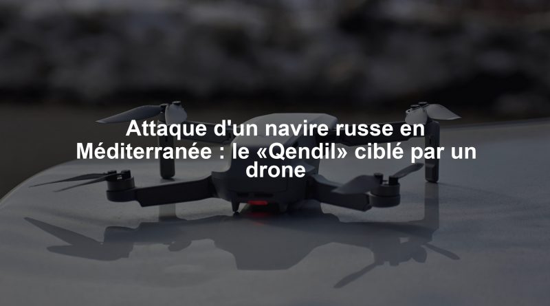 Attaque d'un navire russe en Méditerranée : le «Qendil» ciblé par un drone