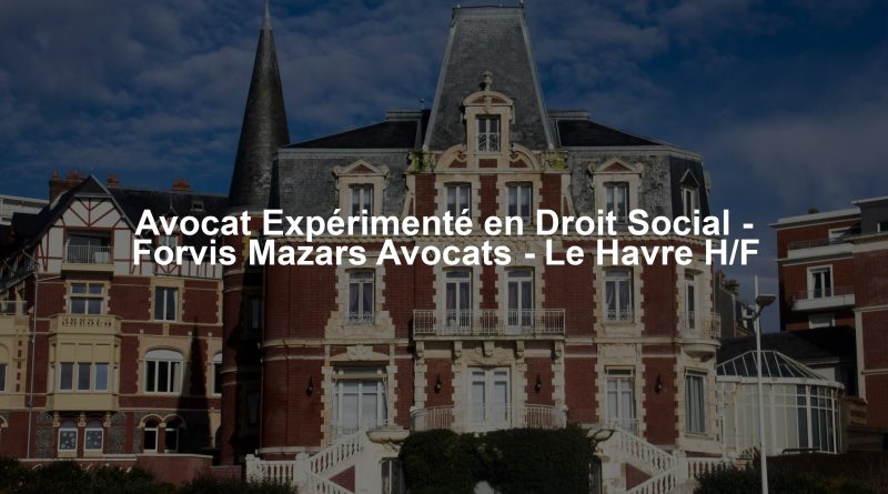 Avocat Expérimenté en Droit Social - Forvis Mazars Avocats - Le Havre H/F