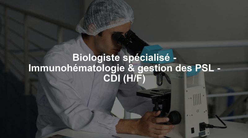 Biologiste spécialisé - Immunohématologie & gestion des PSL - CDI (H/F)