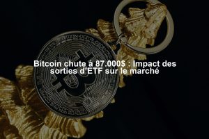 Bitcoin chute à 87.000$ : Impact des sorties d’ETF sur le marché