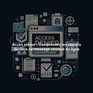 Accès refusé : Comprendre les raisons derrière ce message courant en ligne