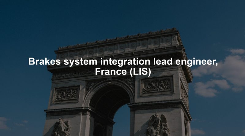 Brakes system integration lead engineer, France (LIS)