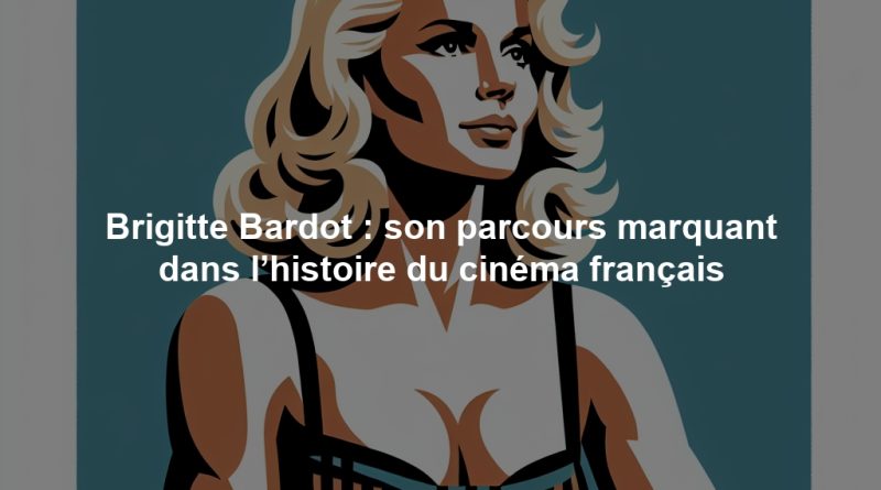Brigitte Bardot : son parcours marquant dans l’histoire du cinéma français
