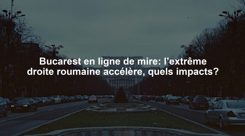 Bucarest en ligne de mire: l’extrême droite roumaine accélère, quels impacts?