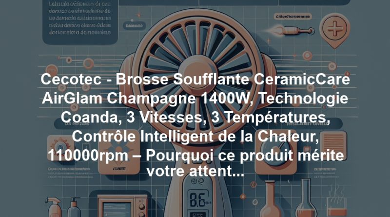 Cecotec - Brosse Soufflante CeramicCare AirGlam Champagne 1400W, Technologie Coanda, 3 Vitesses, 3 Températures, Contrôle Intelligent de la Chaleur, 110000rpm – Pourquoi ce produit mérite votre attention