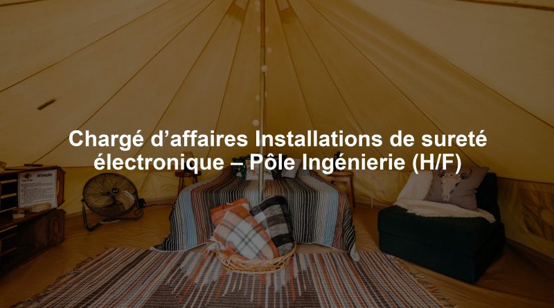 Chargé d’affaires Installations de sureté électronique – Pôle Ingénierie (H/F)