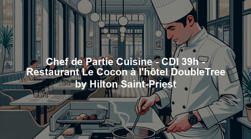Chef de Partie Cuisine - CDI 39h - Restaurant Le Cocon à l'hôtel DoubleTree by Hilton Saint-Priest