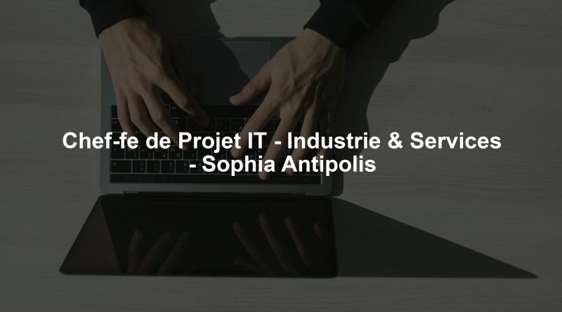 Chef-fe de Projet IT - Industrie & Services - Sophia Antipolis