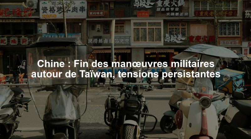 Chine : Fin des manœuvres militaires autour de Taïwan, tensions persistantes