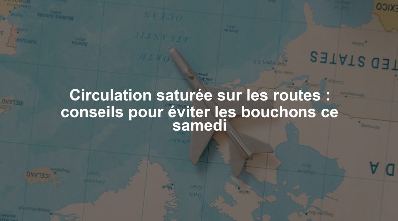 Circulation saturée sur les routes : conseils pour éviter les bouchons ce samedi