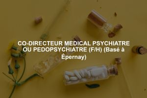 CO-DIRECTEUR MEDICAL PSYCHIATRE OU PEDOPSYCHIATRE (F/H) (Basé à Épernay)