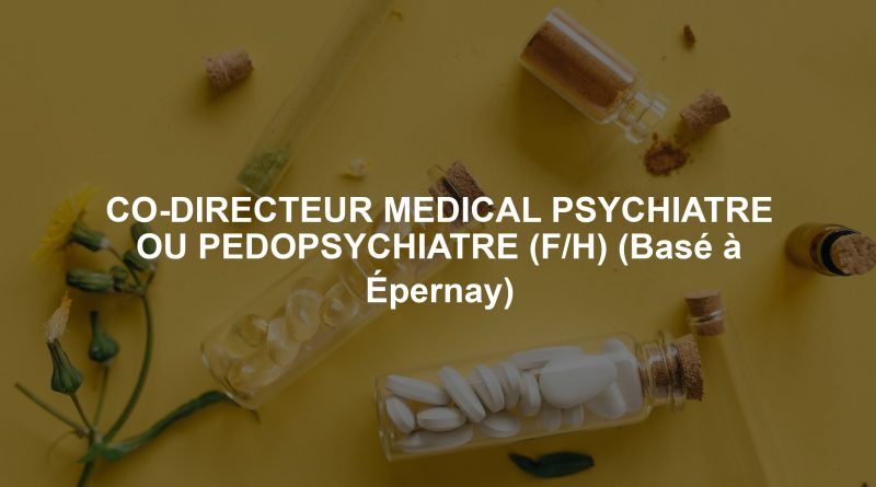 CO-DIRECTEUR MEDICAL PSYCHIATRE OU PEDOPSYCHIATRE (F/H) (Basé à Épernay)
