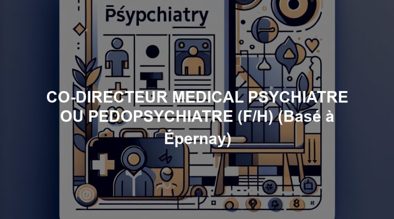 CO-DIRECTEUR MEDICAL PSYCHIATRE OU PEDOPSYCHIATRE (F/H) (Basé à Épernay)