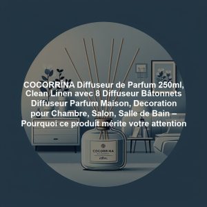 COCORRÍNA Diffuseur de Parfum 250ml, Clean Linen avec 8 Diffuseur Bâtonnets Diffuseur Parfum Maison, Decoration pour Chambre, Salon, Salle de Bain – Pourquoi ce produit mérite votre attention