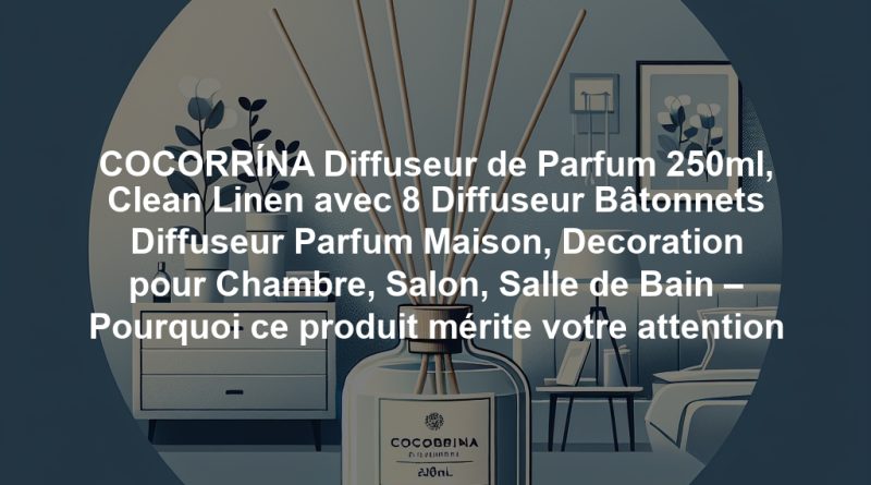 COCORRÍNA Diffuseur de Parfum 250ml, Clean Linen avec 8 Diffuseur Bâtonnets Diffuseur Parfum Maison, Decoration pour Chambre, Salon, Salle de Bain – Pourquoi ce produit mérite votre attention