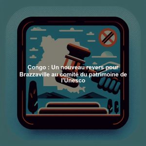Congo : Un nouveau revers pour Brazzaville au comité du patrimoine de l'Unesco