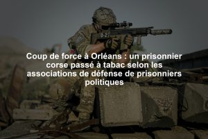 Coup de force à Orléans : un prisonnier corse passé à tabac selon les associations de défense de prisonniers politiques