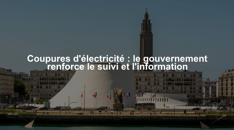 Coupures d'électricité : le gouvernement renforce le suivi et l'information