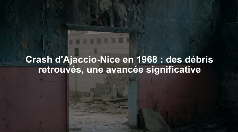 Crash d'Ajaccio-Nice en 1968 : des débris retrouvés, une avancée significative