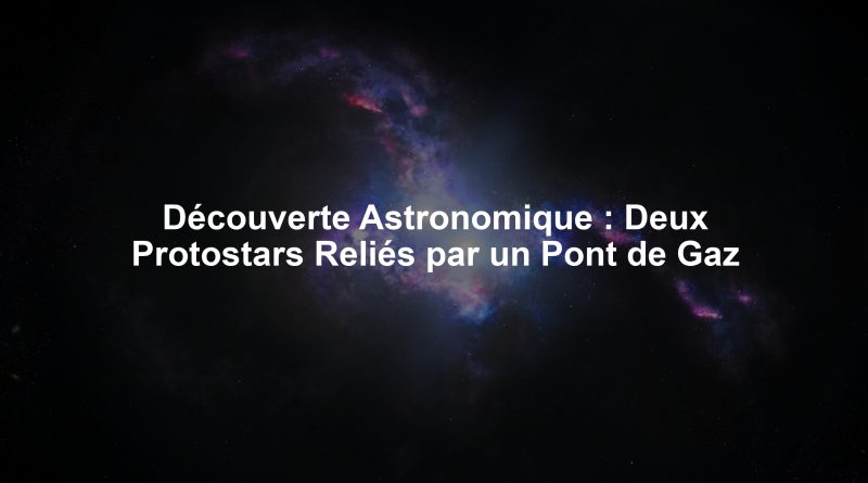 Découverte Astronomique : Deux Protostars Reliés par un Pont de Gaz