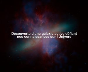 Découverte d'une galaxie active défiant nos connaissances sur l'Univers