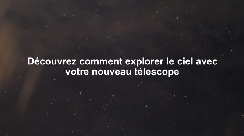 Découvrez comment explorer le ciel avec votre nouveau télescope