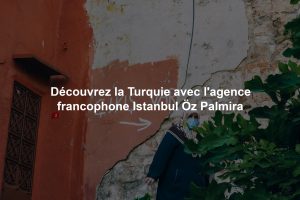 Découvrez la Turquie avec l'agence francophone Istanbul Öz Palmira