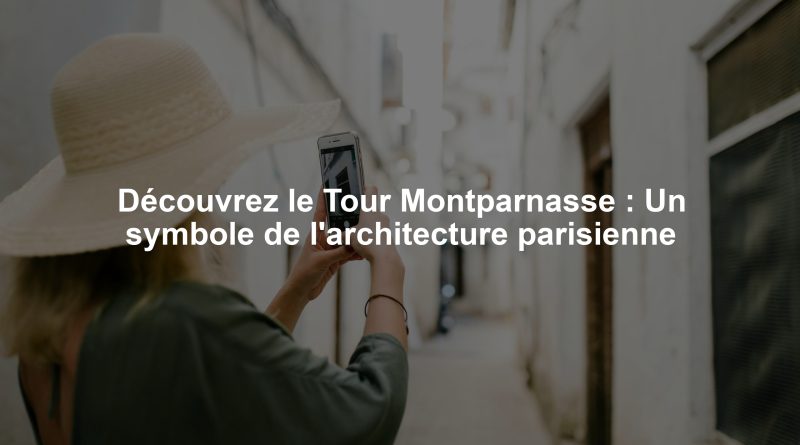 Découvrez le Tour Montparnasse : Un symbole de l'architecture parisienne
