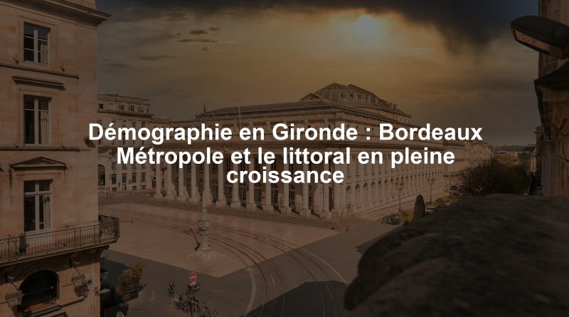 Démographie en Gironde : Bordeaux Métropole et le littoral en pleine croissance