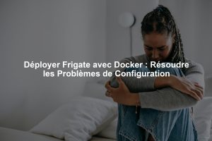 Déployer Frigate avec Docker : Résoudre les Problèmes de Configuration