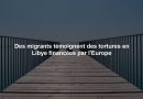 Des migrants témoignent des tortures en Libye financées par l'Europe