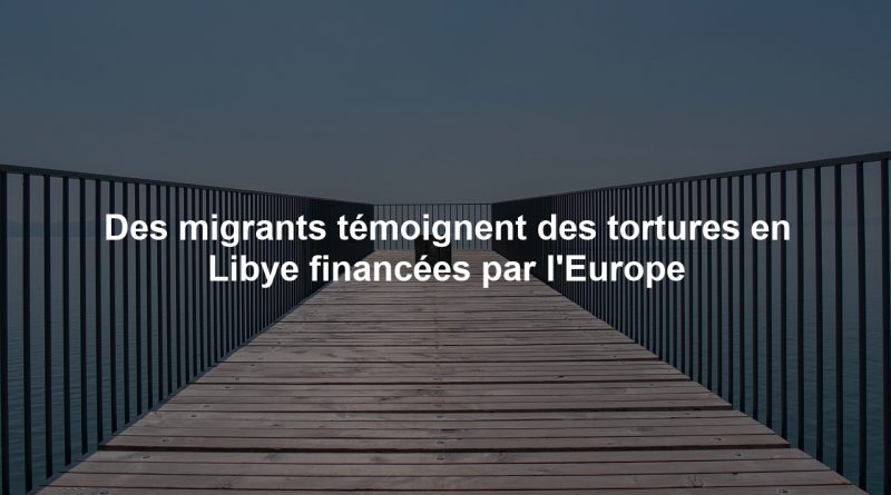 Des migrants témoignent des tortures en Libye financées par l'Europe