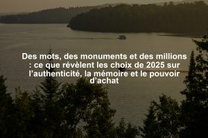 Des mots, des monuments et des millions : ce que révèlent les choix de 2025 sur l’authenticité, la mémoire et le pouvoir d’achat