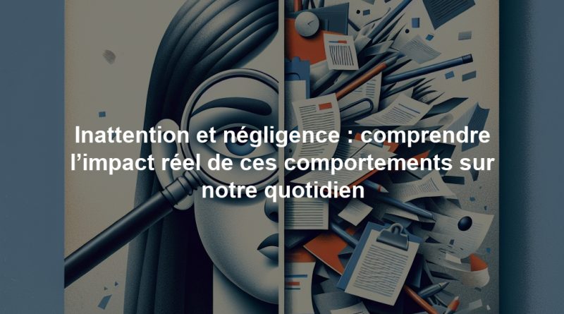 Inattention et négligence : comprendre l’impact réel de ces comportements sur notre quotidien
