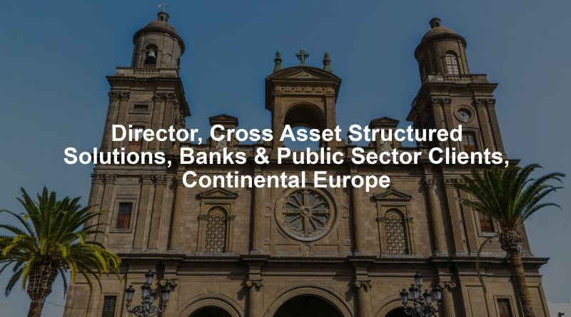 Director, Cross Asset Structured Solutions, Banks & Public Sector Clients, Continental Europe