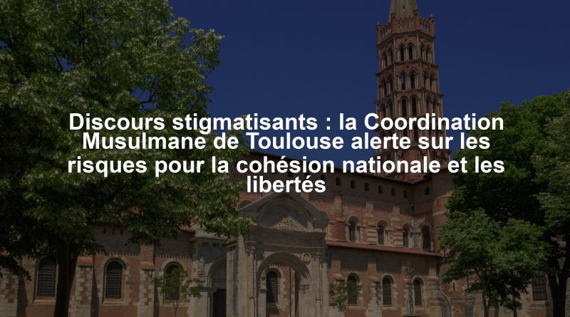 Discours stigmatisants : la Coordination Musulmane de Toulouse alerte sur les risques pour la cohésion nationale et les libertés