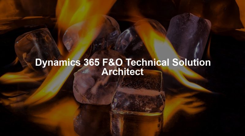 Dynamics 365 F&O Technical Solution Architect