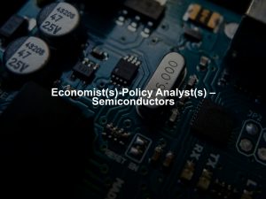 Economist(s)-Policy Analyst(s) – Semiconductors