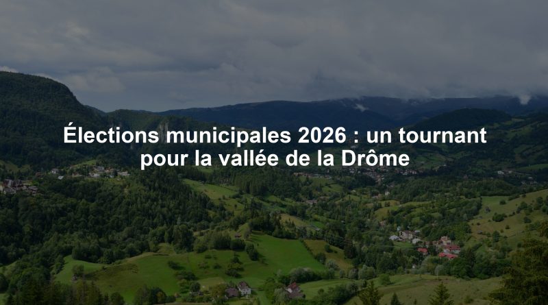 Élections municipales 2026 : un tournant pour la vallée de la Drôme