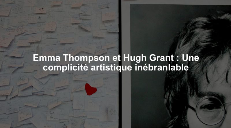 Emma Thompson et Hugh Grant : Une complicité artistique inébranlable