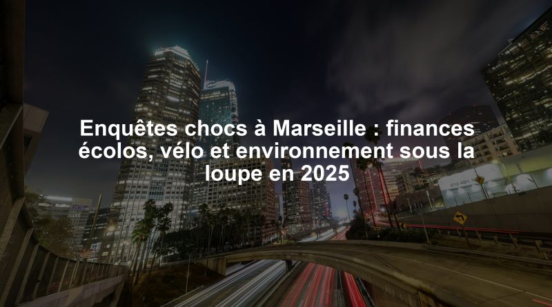 Enquêtes chocs à Marseille : finances écolos, vélo et environnement sous la loupe en 2025