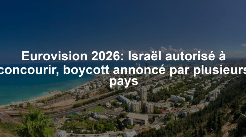 Eurovision 2026: Israël autorisé à concourir, boycott annoncé par plusieurs pays