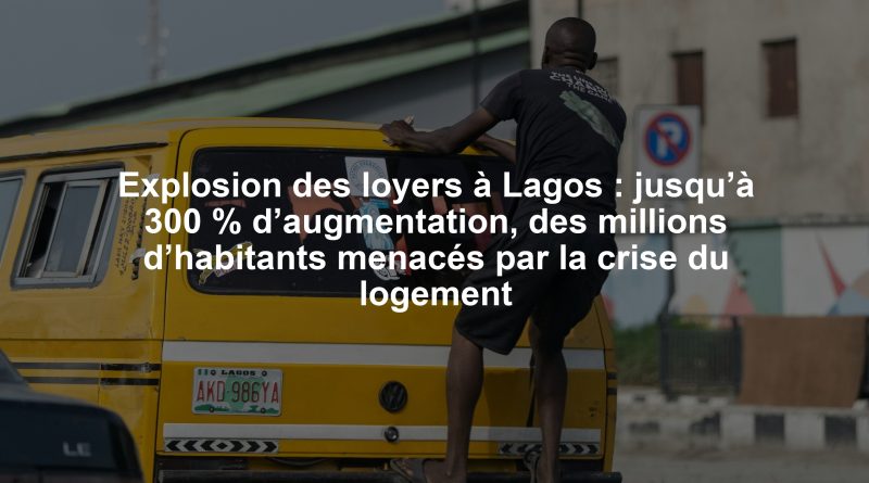 Explosion des loyers à Lagos : jusqu’à 300 % d’augmentation, des millions d’habitants menacés par la crise du logement