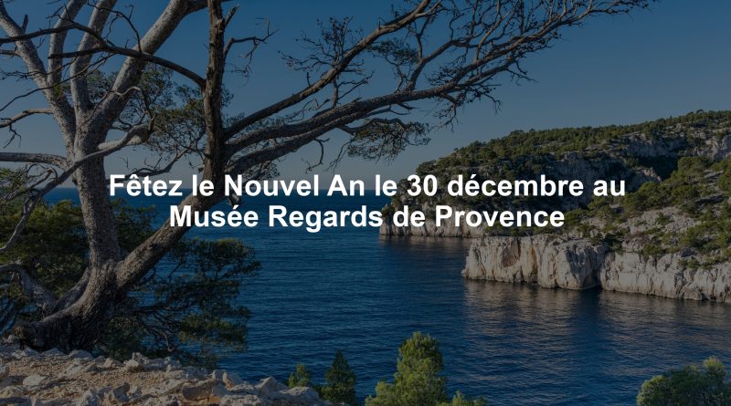 Fêtez le Nouvel An le 30 décembre au Musée Regards de Provence