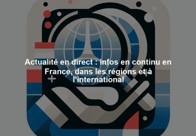 Actualité en direct : infos en continu en France, dans les régions et à l’international