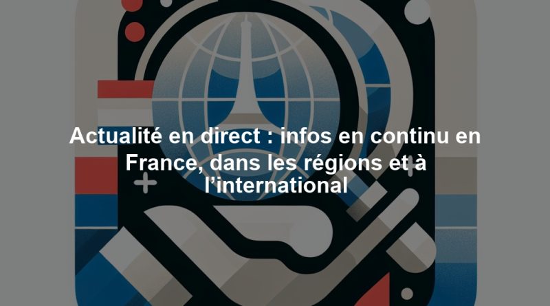 Actualité en direct : infos en continu en France, dans les régions et à l’international
