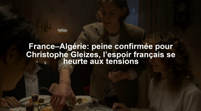 France–Algérie: peine confirmée pour Christophe Gleizes, l’espoir français se heurte aux tensions