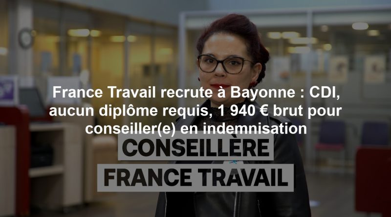 France Travail recrute à Bayonne : CDI, aucun diplôme requis, 1 940 € brut pour conseiller(e) en indemnisation