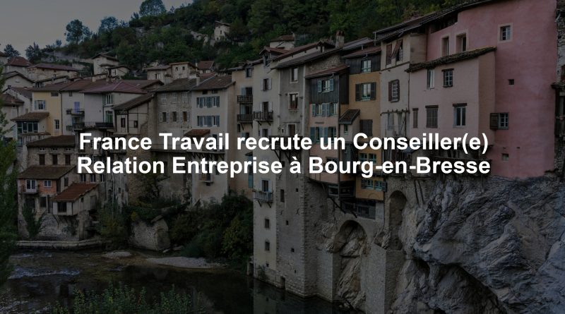 France Travail recrute un Conseiller(e) Relation Entreprise à Bourg-en-Bresse